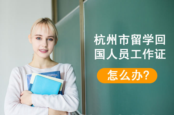杭州市留學(xué)回國(guó)人員工作證怎么辦