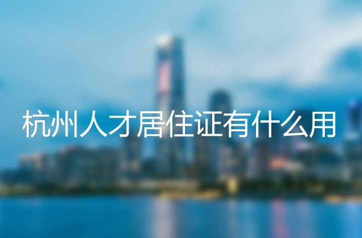 杭州市人才居住證有什么用